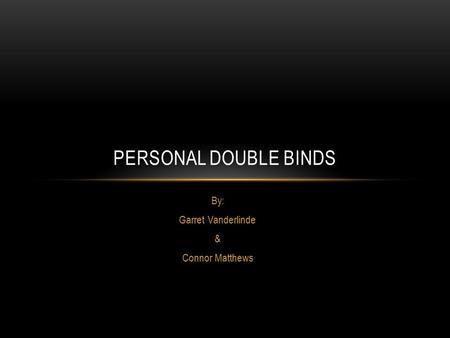 By: Garret Vanderlinde & Connor Matthews PERSONAL DOUBLE BINDS.