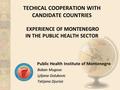 MONTENEGRO TECHICAL COOPERATION WITH CANDIDATE COUNTRIES EXPERIENCE OF MONTENEGRO IN THE PUBLIC HEALTH SECTOR Public Health Institute of Montenegro Boban.