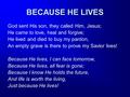 BECAUSE HE LIVES God sent His son, they called Him, Jesus; He came to love, heal and forgive; He lived and died to buy my pardon, An empty grave is there.