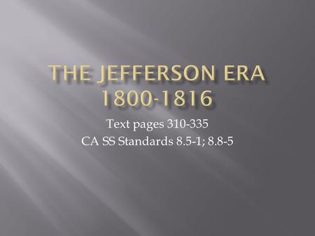 Text pages 310-335 CA SS Standards 8.5-1; 8.8-5.  SWBAT list and define main ideas of the Jefferson Era 1800-1816  What political party is Jefferson?