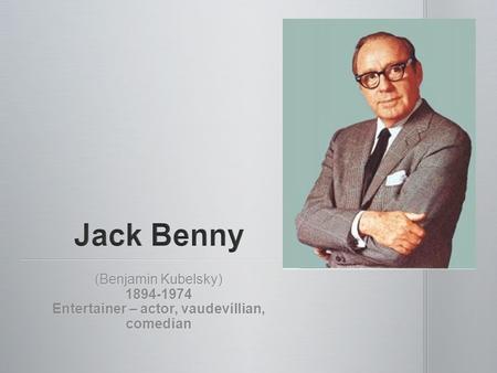 (Benjamin Kubelsky) 1894-1974 Entertainer – actor, vaudevillian, comedian.