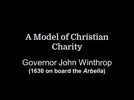 A Model of Christian Charity Governor John Winthrop (1630 on board the Arbella)