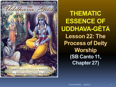 THEMATIC ESSENCE OF UDDHAVA-GÉT Ä Lesson 22: The Process of Deity Worship THEMATIC ESSENCE OF UDDHAVA-GÉT Ä Lesson 22: The Process of Deity Worship (SB.