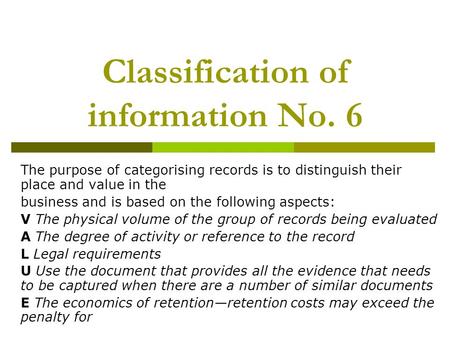 Classification of information No. 6 The purpose of categorising records is to distinguish their place and value in the business and is based on the following.