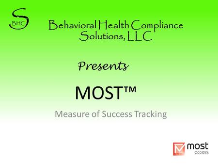 MOST™ Measure of Success Tracking Behavioral Health Compliance Solutions, LLC Presents.