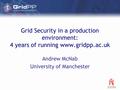 Grid Security in a production environment: 4 years of running www.gridpp.ac.uk Andrew McNab University of Manchester.