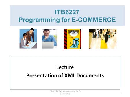 ITB6227 - Web programming for E- Commerce 1 ITB6227 Programming for E-COMMERCE Lecture Presentation of XML Documents.