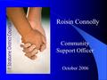 Roisin Connolly Community Support Officer October 2006.