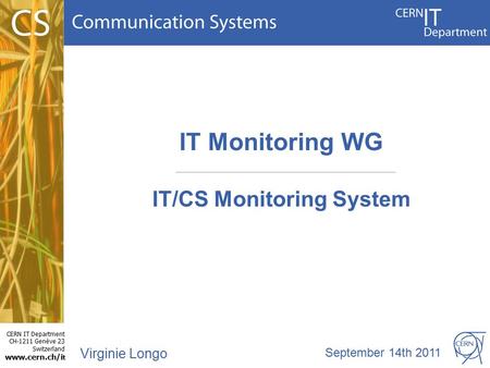 CERN IT Department CH-1211 Genève 23 Switzerland www.cern.ch/i t IT Monitoring WG IT/CS Monitoring System Virginie Longo September 14th 2011.