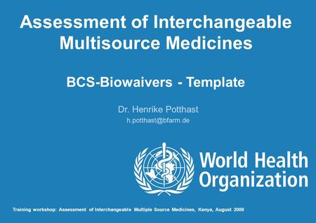 Assessment of Interchangeable Multisource Medicines BCS-Biowaivers - Template Dr. Henrike Potthast Training workshop: Assessment of.