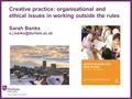 ∂ Creative practice: organisational and ethical issues in working outside the rules Sarah Banks