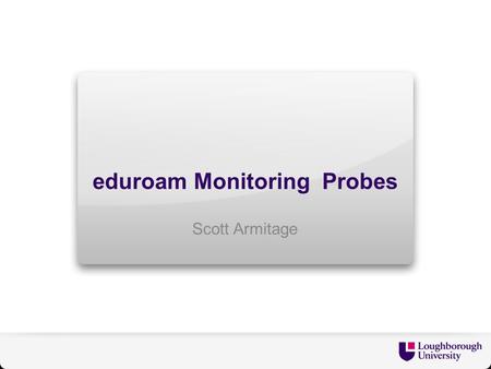 Eduroam Monitoring Probes Scott Armitage. eduroam Monitor Probe Development Prototype Raspberry Pi ( £26 ) Dlink DWA160 ( £20 ) 4GB SD Card ( £7 )