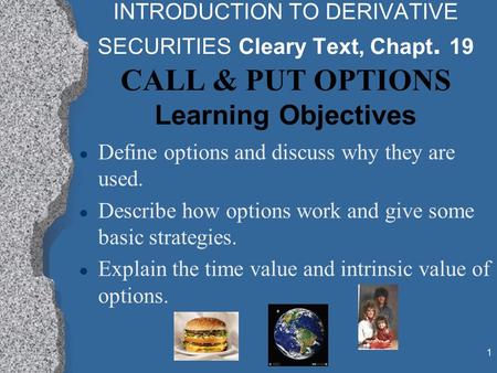 1 INTRODUCTION TO DERIVATIVE SECURITIES Cleary Text, Chapt. 19 CALL & PUT OPTIONS Learning Objectives l Define options and discuss why they are used. l.