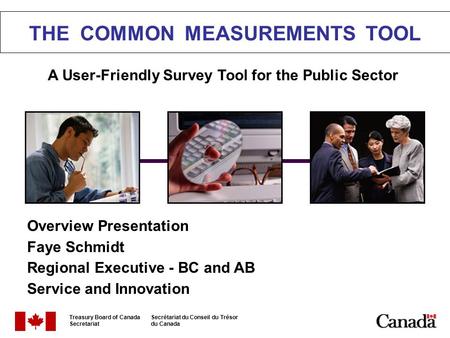 THE COMMON MEASUREMENTS TOOL A User-Friendly Survey Tool for the Public Sector Overview Presentation Faye Schmidt Regional Executive - BC and AB Service.