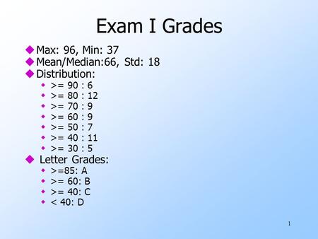 Exam I Grades uMax: 96, Min: 37 uMean/Median:66, Std: 18 uDistribution: w>= 90 : 6 w>= 80 : 12 w>= 70 : 9 w>= 60 : 9 w>= 50 : 7 w>= 40 : 11 w>= 30 : 5.