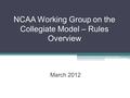 NCAA Working Group on the Collegiate Model – Rules Overview March 2012.