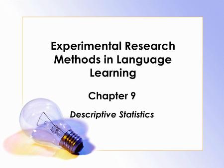 Experimental Research Methods in Language Learning Chapter 9 Descriptive Statistics.