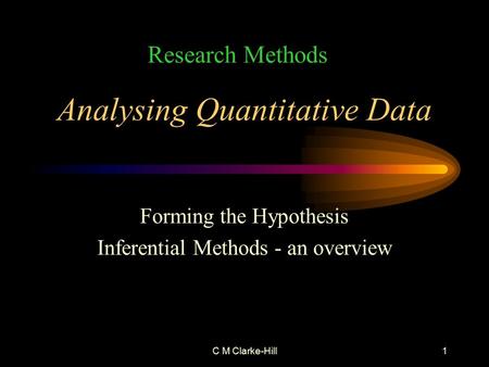 C M Clarke-Hill1 Analysing Quantitative Data Forming the Hypothesis Inferential Methods - an overview Research Methods.