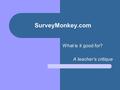 SurveyMonkey.com What is it good for? A teacher’s critique.