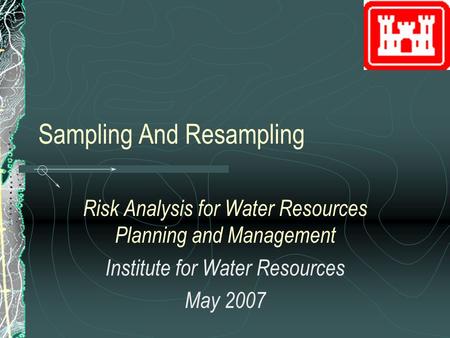 Sampling And Resampling Risk Analysis for Water Resources Planning and Management Institute for Water Resources May 2007.