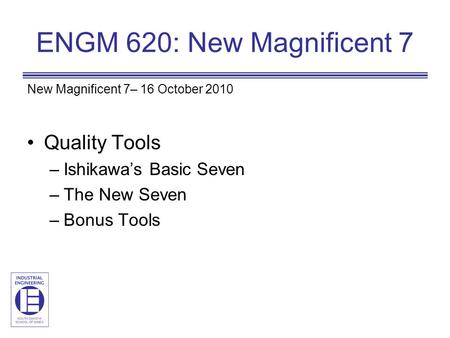 ENGM 620: New Magnificent 7 New Magnificent 7– 16 October 2010 Quality Tools –Ishikawa’s Basic Seven –The New Seven –Bonus Tools.