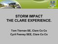 STORM IMPACT THE CLARE EXPERIENCE. Tom Tiernan SE, Clare Co Co Cyril Feeney SEE, Clare Co Co.