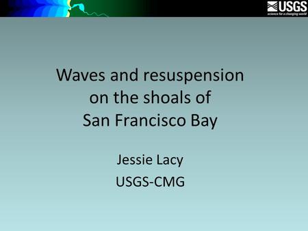 Waves and resuspension on the shoals of San Francisco Bay Jessie Lacy USGS-CMG.