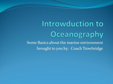 Some Basics about the marine environment brought to you by: Coach Trowbridge.