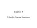 Chapter 4 Probability: Studying Randomness. Randomness and Probability Random: Process where the outcome in a particular trial is not known in advance,