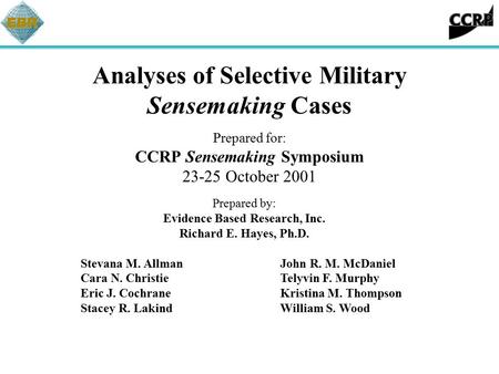 Analyses of Selective Military Sensemaking Cases Prepared for: CCRP Sensemaking Symposium 23-25 October 2001 Prepared by: Evidence Based Research, Inc.