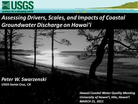 Assessing Drivers, Scales, and Impacts of Coastal Groundwater Discharge on Hawai’i Peter W. Swarzenski USGS-Santa Cruz, CA Hawaii Coastal Water Quality.