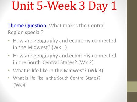 Unit 5-Week 3 Day 1 Theme Question: What makes the Central Region special? How are geography and economy connected in the Midwest? (Wk 1) How are geography.