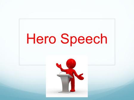 Hero Speech. requirements You will write a speech as your hero, in the first person. 2 minutes long Dress as your hero (props are allowed but must be.