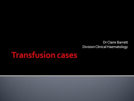 Dr Claire Barrett Division Clinical Haematology.  Follow the correct process of ordering and administering blood.  Identify and manage an acute haemolytic.