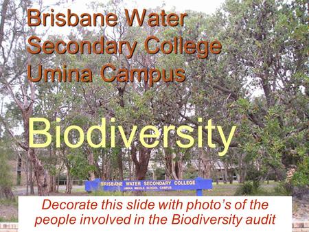 Brisbane Water Secondary College Umina Campus Brisbane Water Secondary College Umina Campus Biodiversity Decorate this slide with photo’s of the people.