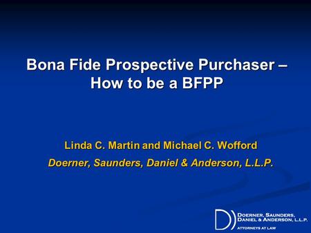 Bona Fide Prospective Purchaser – How to be a BFPP Linda C. Martin and Michael C. Wofford Doerner, Saunders, Daniel & Anderson, L.L.P.