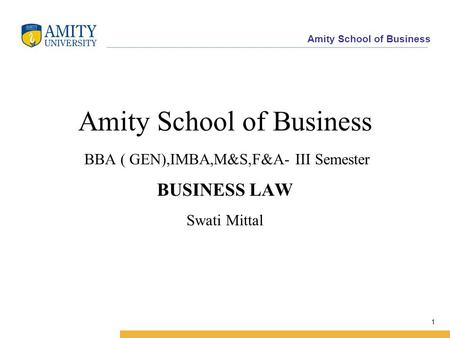 Amity School of Business 1 Amity School of Business BBA ( GEN),IMBA,M&S,F&A- III Semester BUSINESS LAW Swati Mittal.