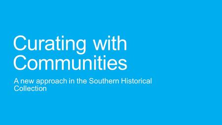 Curating with Communities A new approach in the Southern Historical Collection.