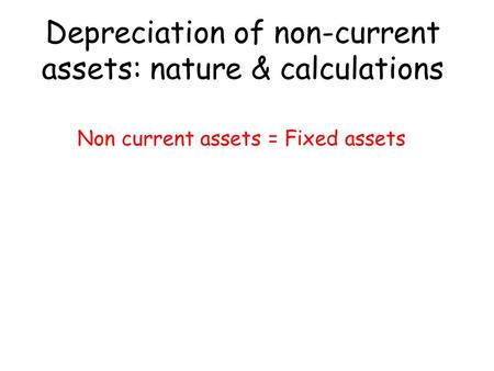 Depreciation of non-current assets: nature & calculations Non current assets = Fixed assets.