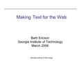 Georgia Institute of Technology Making Text for the Web Barb Ericson Georgia Institute of Technology March 2006.