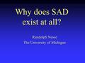 Why does SAD exist at all? Randolph Nesse The University of Michigan.