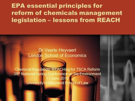 EPA essential principles for reform of chemicals management legislation – lessons from REACH Dr Veerle Heyvaert London School of Economics Chemical Regulation: