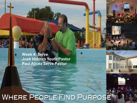 Where People Find Purpose Week 4: Serve Josh Holmes Youth Pastor Paul Alicea Serve Pastor.