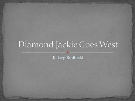 Kelsey Rudinski. My name is Diamond Jackie. Jack for short. You are reading this because I am now famous. I traveled west in 1849 and robbed people of.