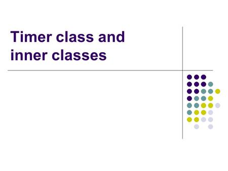 Timer class and inner classes. Processing timer events Timer is part of javax.swing helps manage activity over time Use it to set up a timer to generate.