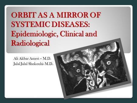 ORBIT AS A MIRROR OF SYSTEMIC DISEASES: Epidemiologic, Clinical and Radiological Ali Akbar Ameri – M.D. Jalal Jalal Shokouhi- M.D.