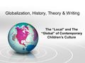 Globalization, History, Theory & Writing The “Local” and The “Global” of Contemporary Children’s Culture.