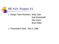 ME 414: Project #1 Design Team Members: Andy Cash Kyle Bredehoeft Alan Koers Brent Miller Presentation Date: May 5, 2006.