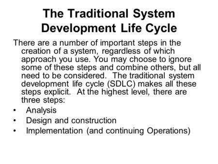 The Traditional System Development Life Cycle There are a number of important steps in the creation of a system, regardless of which approach you use.