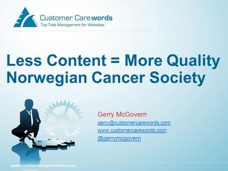 Less Content = More Quality Norwegian Cancer Society Gerry McGovern